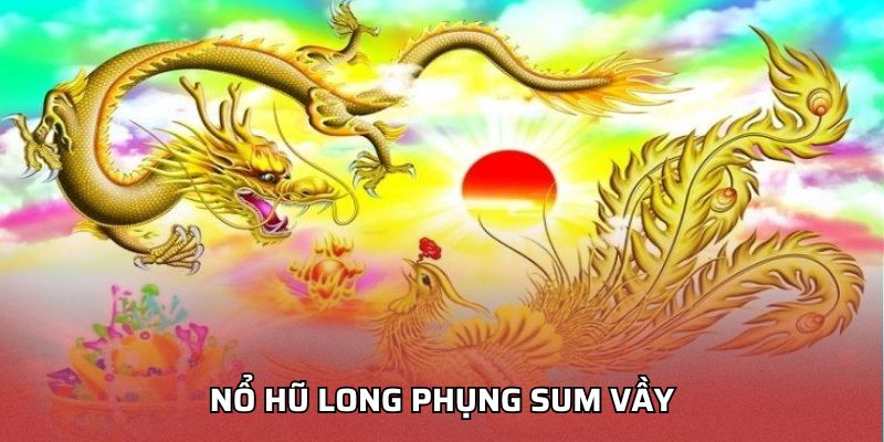 Nổ Hũ Long Phụng Sum Vầy