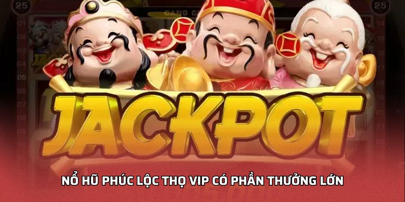 Nổ Hũ Phúc Lộc Thọ VIP có phần thưởng lớn