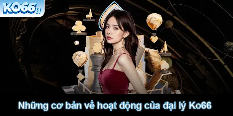 Những cơ bản về hoạt động của đại lý Ko66